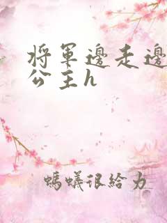 将军边走边挺进公主h