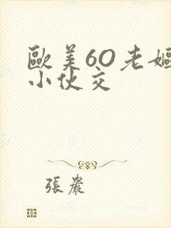 欧美6O老妪与小伙交