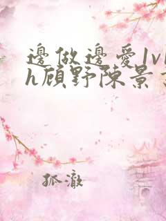 边做边爱1v1h顾野陈景书