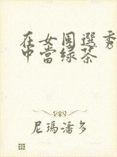 在女团选秀节目中当绿茶
