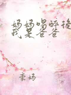 妈妈喝醉后认为我是爸爸