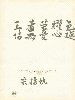 王者荣耀色禁网站无爱心遮挡