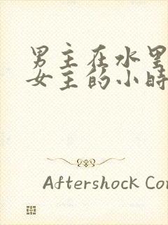 男主在水里要了女主的小时