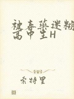 被春药迷糊的女高中生H