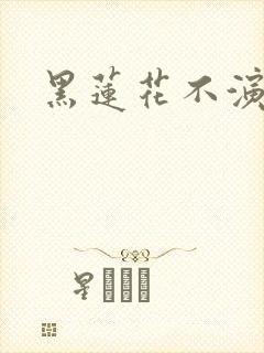 黑莲花不演了