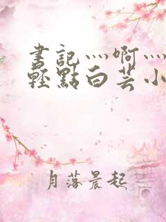 书记灬啊灬啊灬轻点白芸小说