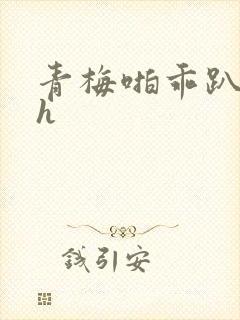 青梅啪乖趴好嗯h