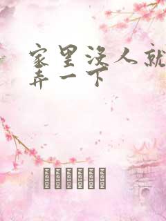 家里没人就让你弄一下