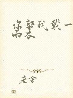 你帮我戴一下小雨衣