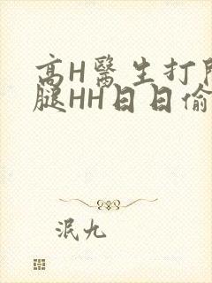 高H医生打开双腿HH日日偷欢H
