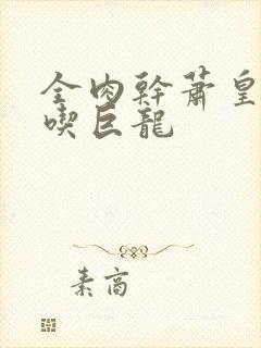 全肉干萧皇后吞吃巨龙