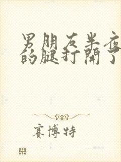 男朋友半夜把我的腿打开了