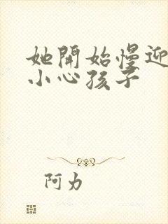 她开始慢迎迎合小心孩子