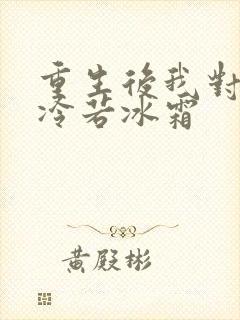 重生后我对前夫冷若冰霜