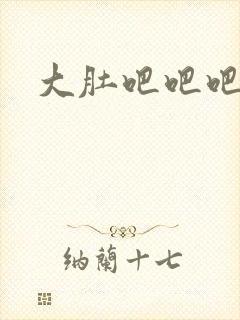 大肚吧吧吧吧