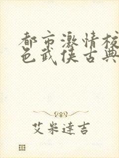 都市激情校园春色武侠古典