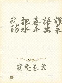 我把英语课代表的水弄出来了