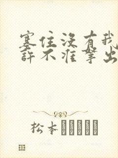 塞住没有我的允许不准拿出来