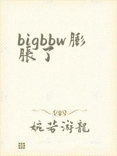 bigbbw膨胀了