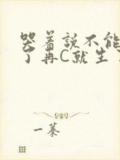 哭着说不能再C了再C就生了