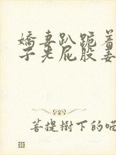 娇妻趴跪着掀裙子光屁股姜罚