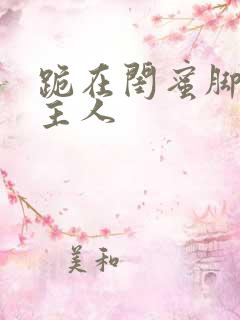 跪在闺蜜脚下叫主人