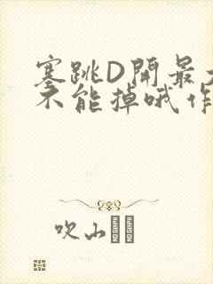 塞跳D开最大挡不能掉哦作文