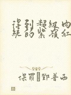 得到超级肉禽系统的紫岭红山