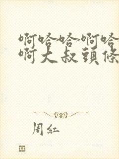 啊哈哈啊哈真棒啊大叔头条