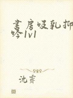 书房吸乳抑制低吟1v1