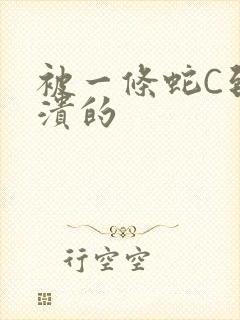 被一条蛇C到崩溃的