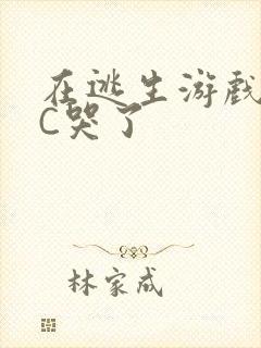 在逃生游戏里被C哭了