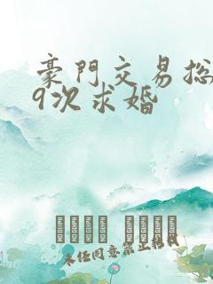 豪门交易总裁99次求婚