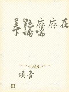 美艳麻麻在我胯下娇喘