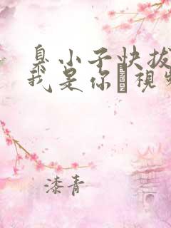 臭小子快拔出来我是你嫲视频