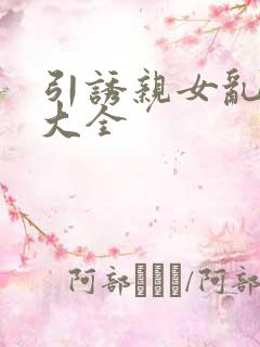 引诱亲女乱小说大全