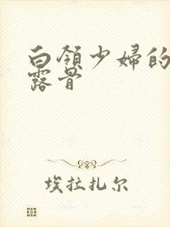 白领少妇的寂寞露骨