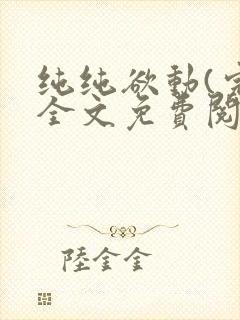 纯纯欲动(完整全文免费阅读)