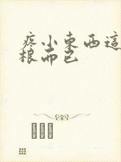 疼小东西这才一根而已