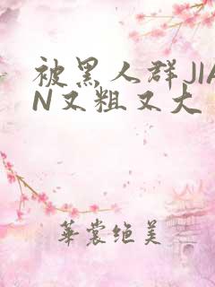 被黑人群JIAN又粗又大