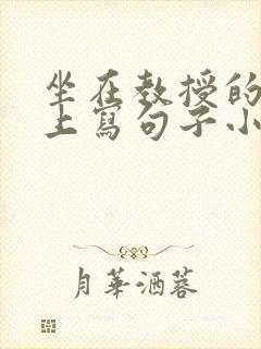 坐在教授的根茎上写句子小说