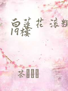 白莲花 滚粗 19楼