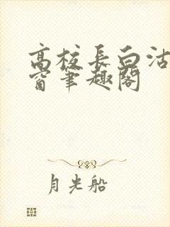 高校长白沽无弹窗笔趣阁