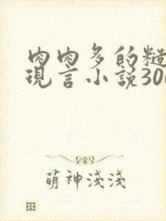 肉肉多的糙汉文现言小说300字