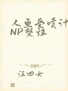 人鱼受喷汁红肿NP双性