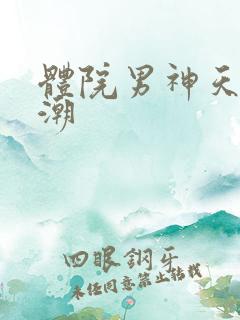 体院男神天海归潮