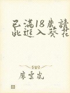 已满18岁请点此进入葵花宝典