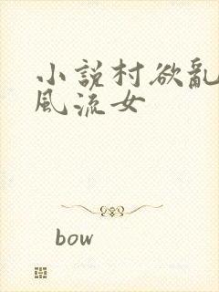 小说村欲乱乡野风流女