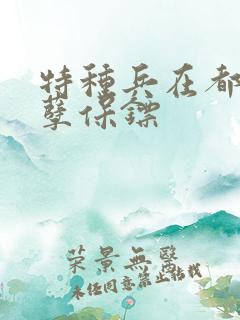 特种兵在都市妖孽保镖