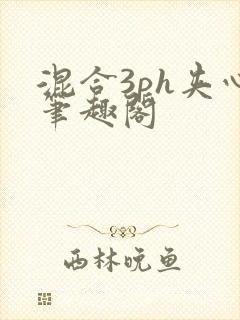 混合3ph夹心笔趣阁